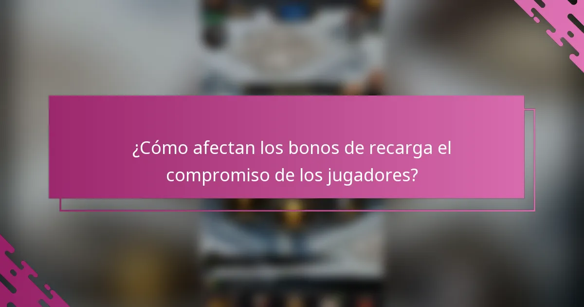 ¿Cómo afectan los bonos de recarga el compromiso de los jugadores?