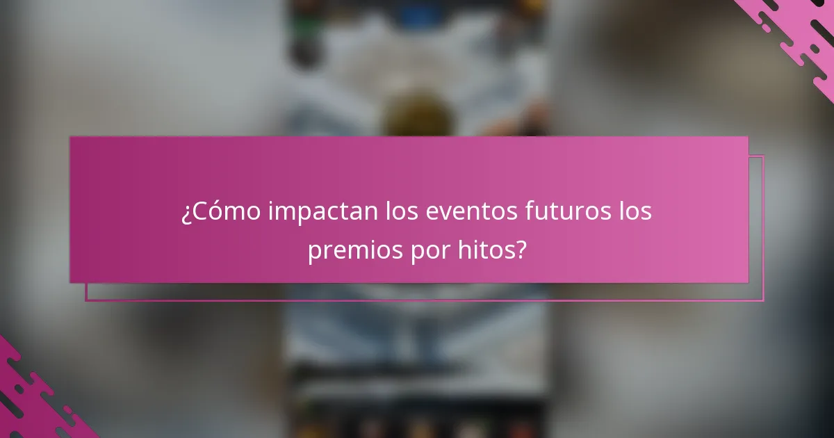 ¿Cómo impactan los eventos futuros los premios por hitos?