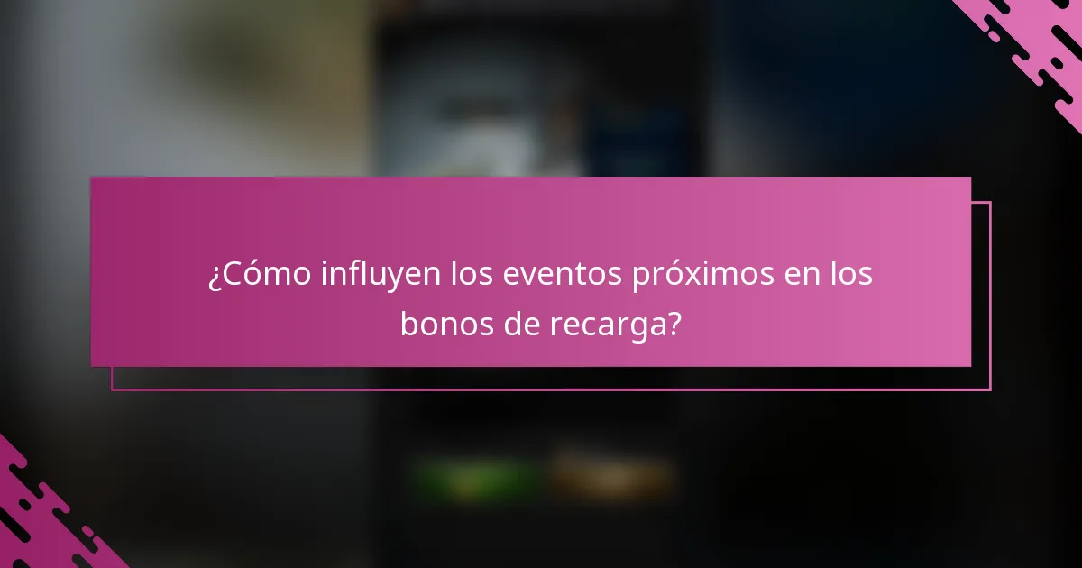 ¿Cómo influyen los eventos próximos en los bonos de recarga?