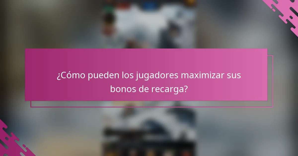 ¿Cómo pueden los jugadores maximizar sus bonos de recarga?
