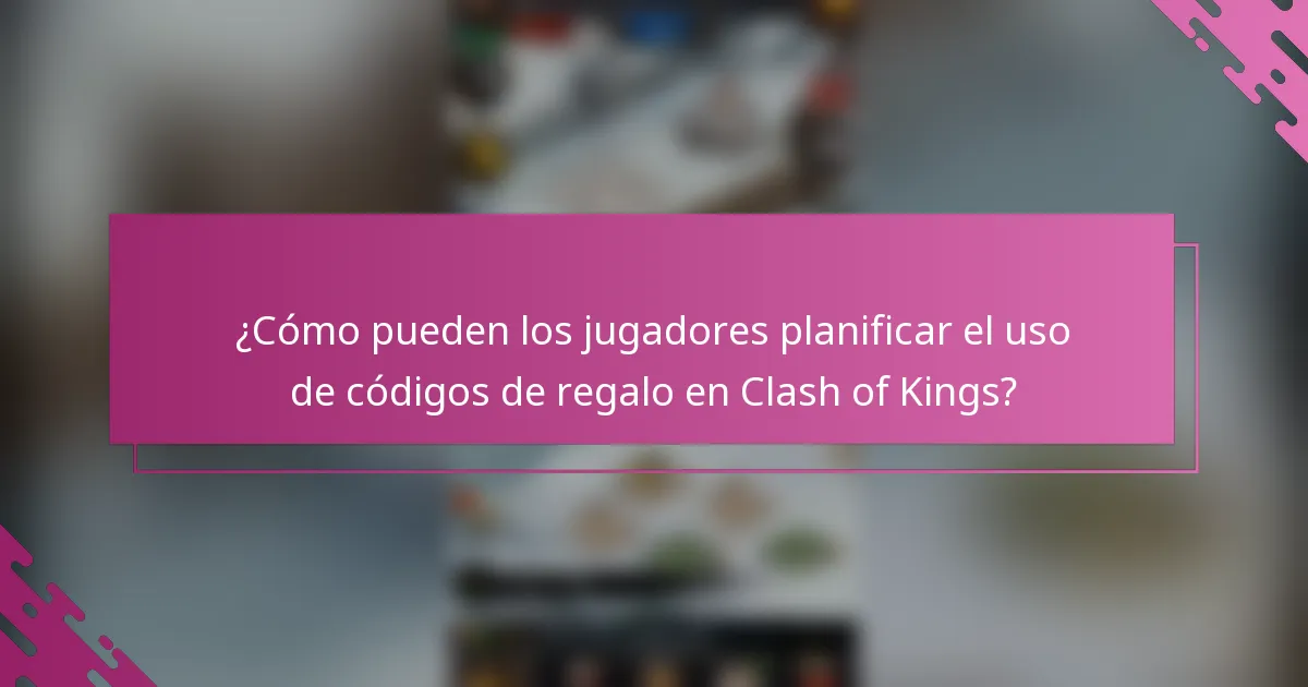 ¿Cómo pueden los jugadores planificar el uso de códigos de regalo en Clash of Kings?