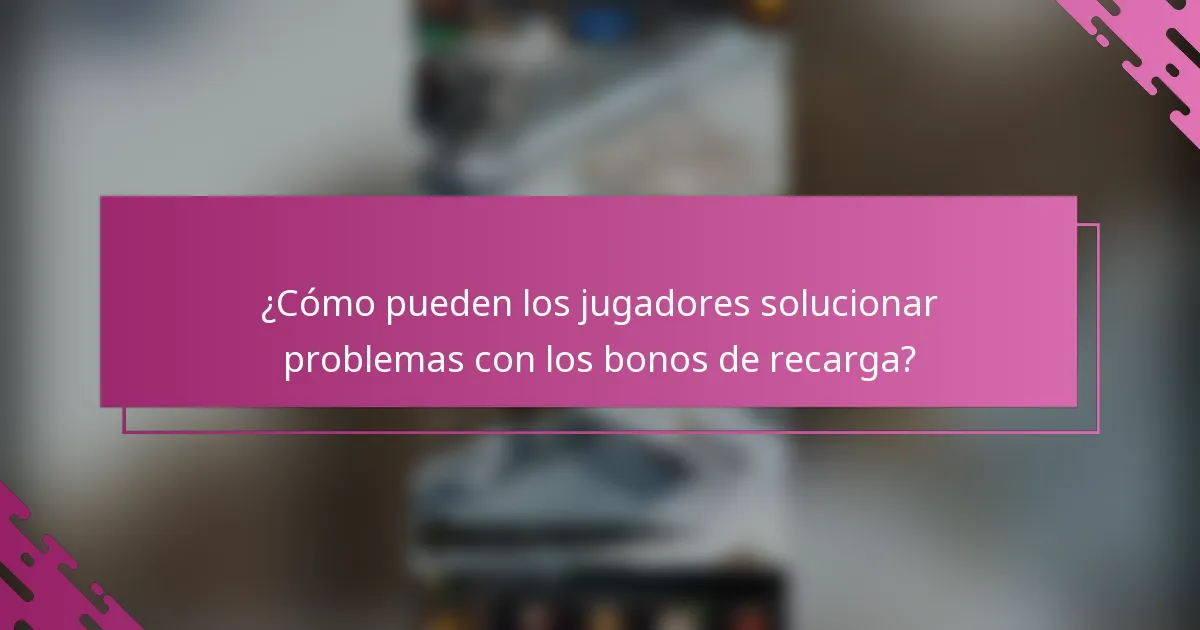 ¿Cómo pueden los jugadores solucionar problemas con los bonos de recarga?