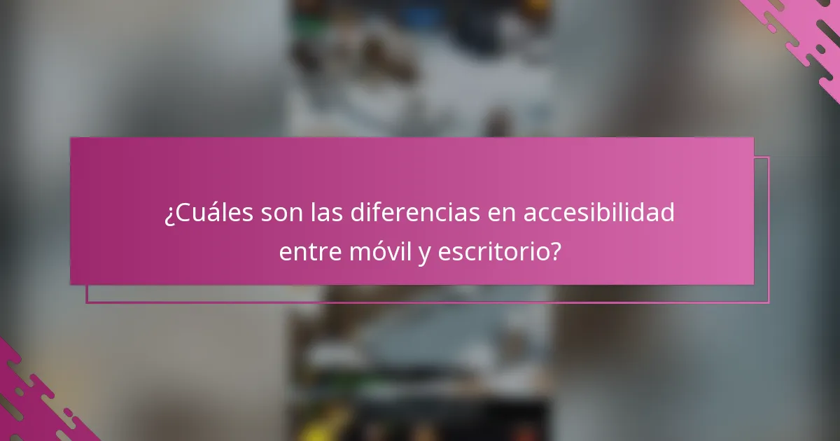 ¿Cuáles son las diferencias en accesibilidad entre móvil y escritorio?