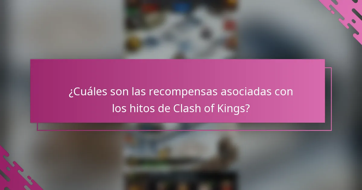 ¿Cuáles son las recompensas asociadas con los hitos de Clash of Kings?