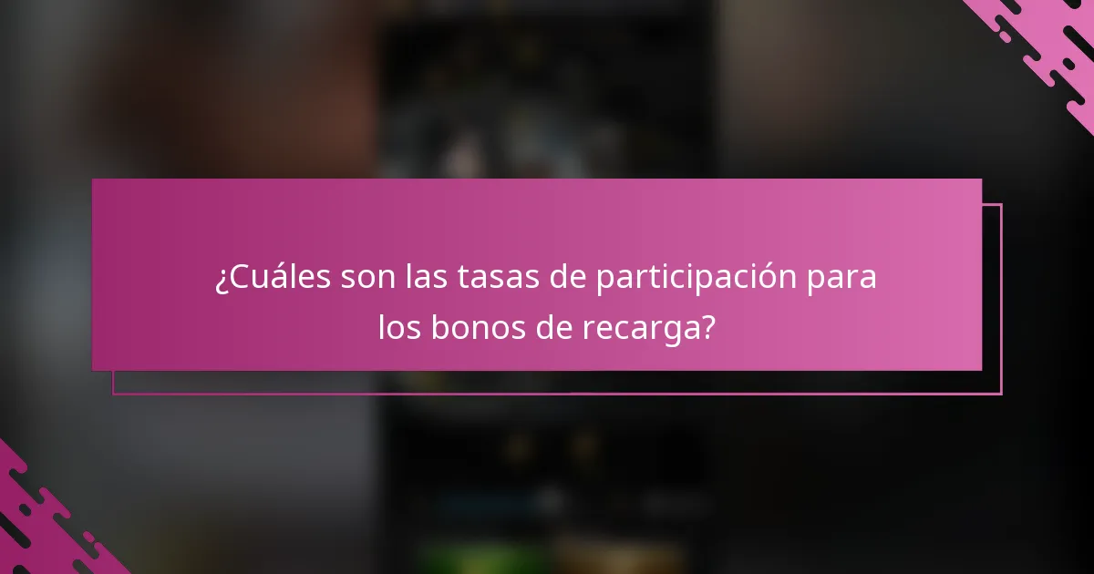 ¿Cuáles son las tasas de participación para los bonos de recarga?