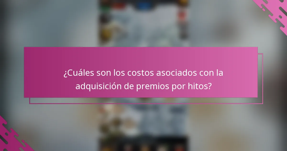 ¿Cuáles son los costos asociados con la adquisición de premios por hitos?