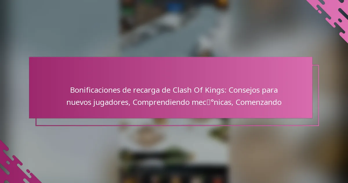 Bonificaciones de recarga de Clash Of Kings: Consejos para nuevos jugadores, Comprendiendo mecánicas, Comenzando