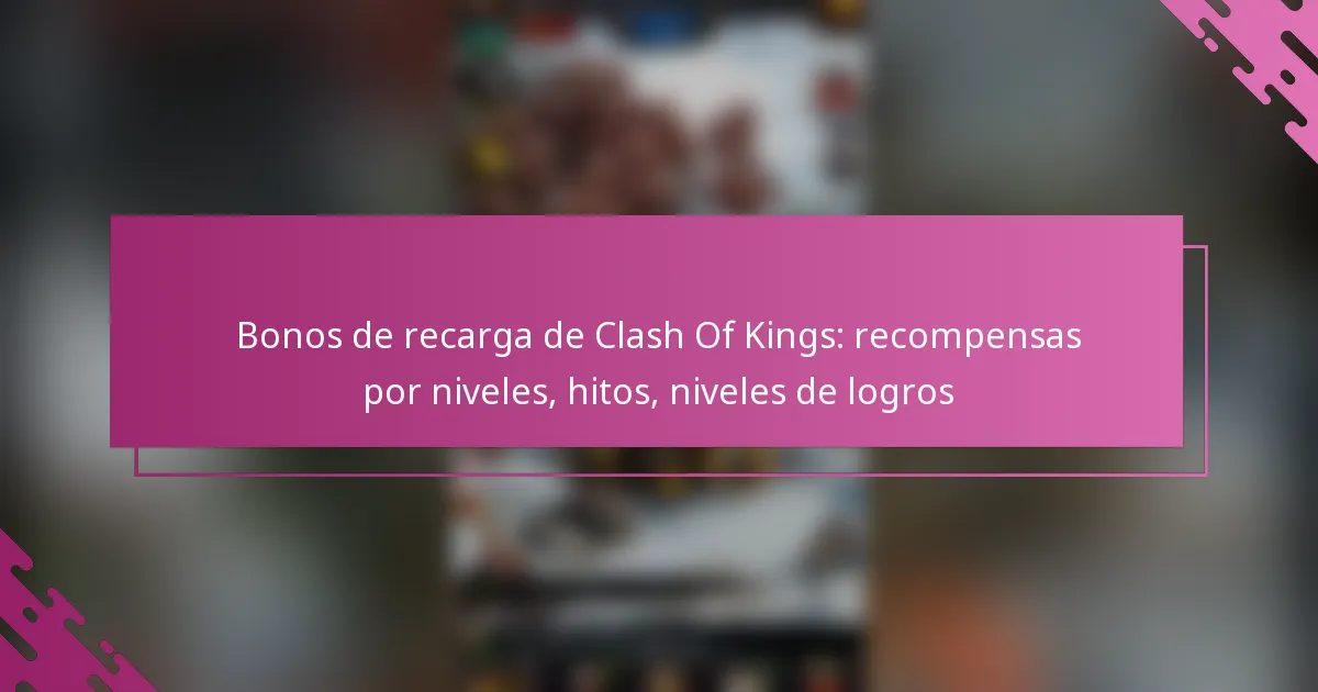 Bonos de recarga de Clash Of Kings: recompensas por niveles, hitos, niveles de logros