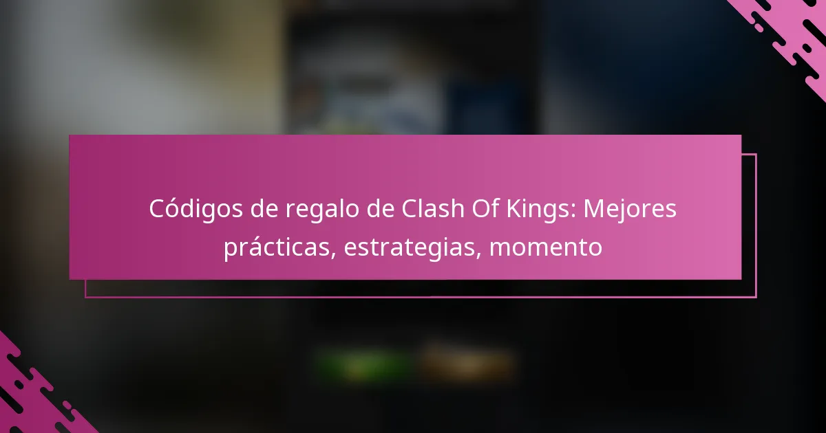 Códigos de regalo de Clash Of Kings: Mejores prácticas, estrategias, momento