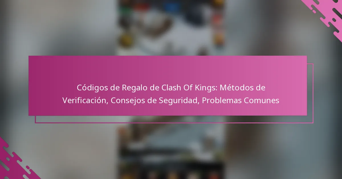 Códigos de Regalo de Clash Of Kings: Métodos de Verificación, Consejos de Seguridad, Problemas Comunes