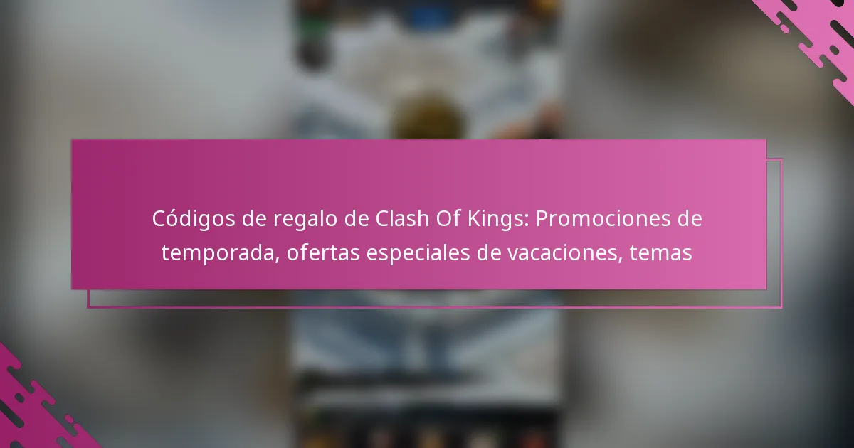 Códigos de regalo de Clash Of Kings: Promociones de temporada, ofertas especiales de vacaciones, temas
