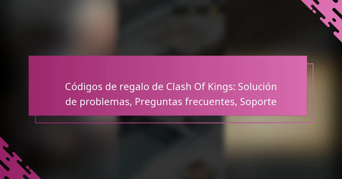 Códigos de regalo de Clash Of Kings: Solución de problemas, Preguntas frecuentes, Soporte