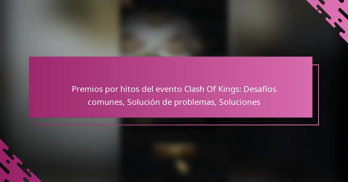 Premios por hitos del evento Clash Of Kings: Desafíos comunes, Solución de problemas, Soluciones