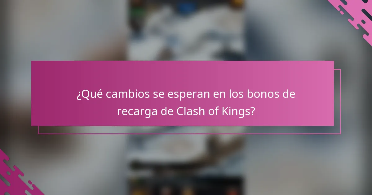¿Qué cambios se esperan en los bonos de recarga de Clash of Kings?