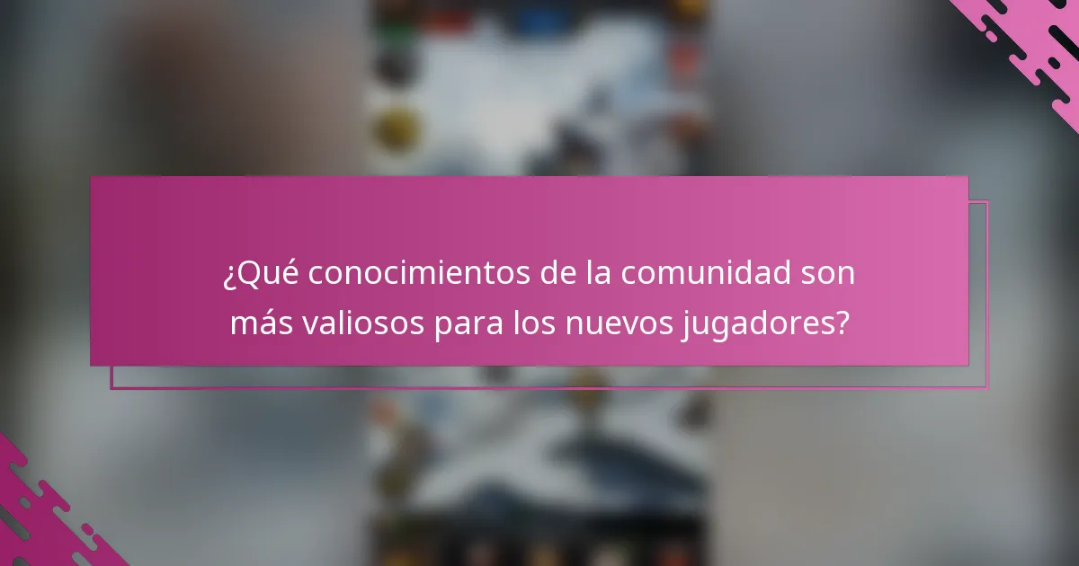 ¿Qué conocimientos de la comunidad son más valiosos para los nuevos jugadores?
