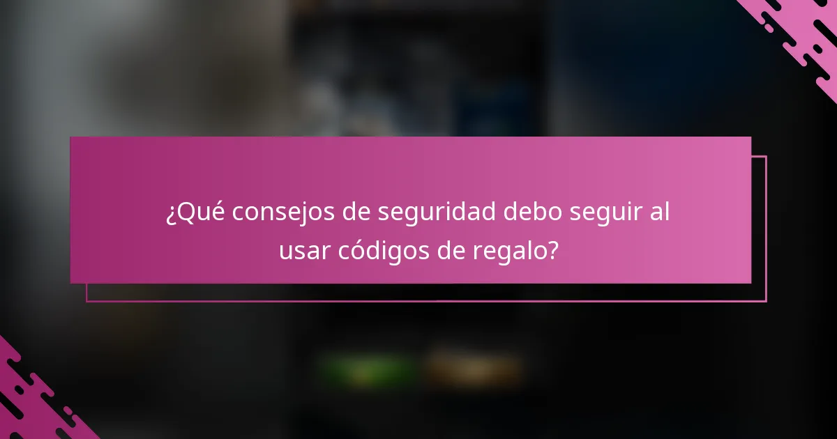¿Qué consejos de seguridad debo seguir al usar códigos de regalo?