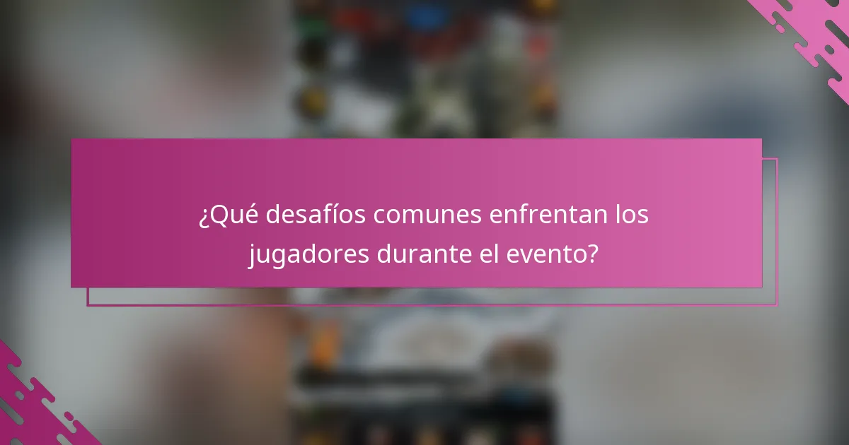 ¿Qué desafíos comunes enfrentan los jugadores durante el evento?