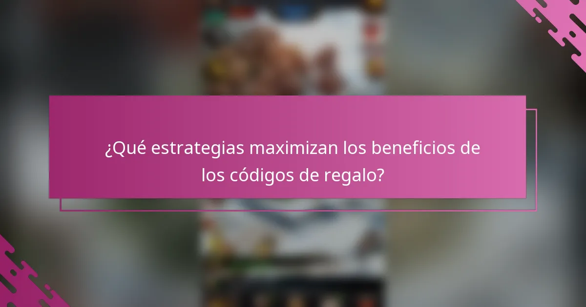 ¿Qué estrategias maximizan los beneficios de los códigos de regalo?