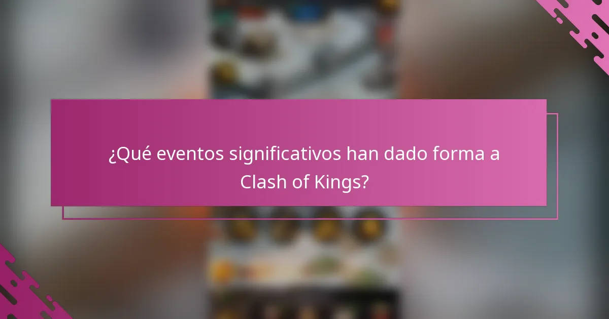 ¿Qué eventos significativos han dado forma a Clash of Kings?