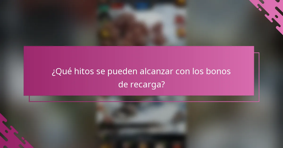 ¿Qué hitos se pueden alcanzar con los bonos de recarga?