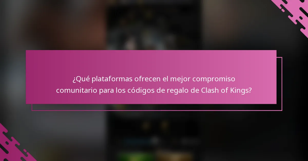 ¿Qué plataformas ofrecen el mejor compromiso comunitario para los códigos de regalo de Clash of Kings?
