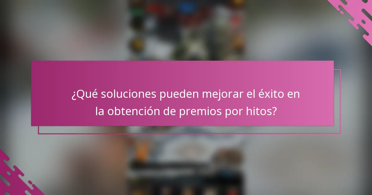 ¿Qué soluciones pueden mejorar el éxito en la obtención de premios por hitos?