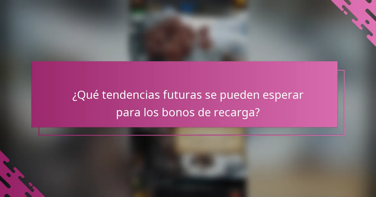 ¿Qué tendencias futuras se pueden esperar para los bonos de recarga?